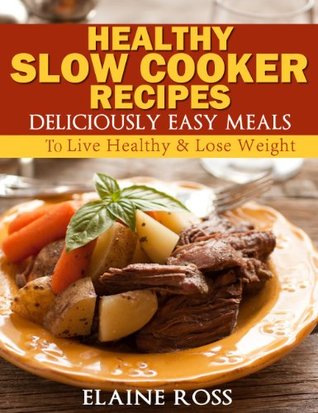 Healthy Slow Cooker Recipes : Deliciously Easy Meals To Live Healthy & Lose Weight (Deliciously Easy Recipes)