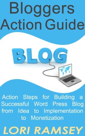 Blogger's Action Guide - Action Steps for Building a Successful Word Press Blog from Idea to Implementation to Monetization