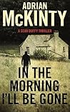 In the Morning I'll be Gone by Adrian McKinty