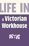 Life in a Victorian Workhouse by Peter Higginbotham