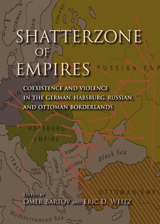 Shatterzone of Empires: Coexistence and Violence in the German, Habsburg, Russian, and Ottoman Borderlands (Encounters: Explorations in Folklore and Ethnomusicology)