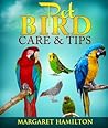 Pet Bird Care and Tips (Thinking of Adding a Pet Bird to Your Family; Do You Know How to Take Care of It? Before You Buy Your Pet Bird Read This Book. Book 1)