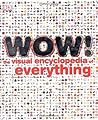Wow!: The Visual Encyclopedia of Everything Wow!: The Visual Encyclopedia of Everything