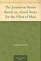 The Jerusalem Sinner Saved; or, Good News for the Vilest of Men