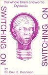 Switching on: The Whole Brain Answer to Dyslexia Switching on: The Whole Brain Answer to Dyslexia
