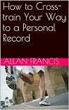 How to Cross-train Your Way to a Personal Record How to Cross-train Your Way to a Personal Record