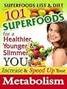 Superfoods List & Diet: 101 Superfoods For A Healthier, Younger & Slimmer You! Increase & Speed Up Your Metabolism Superfoods List & Diet: 101 Superfoods For A Healthier, Younger & Slimmer You! Increase & Speed Up Your Metabolism