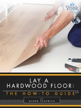 Lay a Hardwood Floor: The How-To Guide (Kindle Edition)