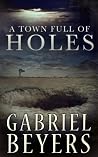 A Town Full of Holes by Gabriel Beyers A Town Full of Holes by Gabriel Beyers