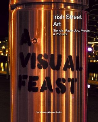 A Visual Feast - Irish Street Art: Stencils, Paste Ups, Murals + Portraits (Paperback)