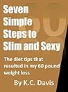 Seven Simple Steps to Slim and Sexy: The diet tips that resulted in my 60 pound weight loss Seven Simple Steps to Slim and Sexy: The diet tips that resulted in my 60 pound weight loss