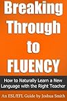 Breaking Through to Fluency: How to Naturally Learn a New Language with the Right Teacher - An English as a Second / Foreign Language Guide