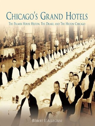 Chicago's Grand Hotels: The Palmer House Hilton, The Drake, and The Hilton Chicago (Kindle Edition)
