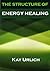 The Structure of Energy Healing (The Structure of Energy Fields Book 1)