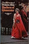 The Memoirs of Princess Alice, Duchess of Gloucester by Princess Alice, Duchess of ... The Memoirs of Princess Alice, Duchess of Gloucester by Princess Alice, Duchess of ...