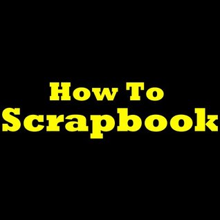 How To Scrapbook: Scrapbooking Ideas For Great Scrapbook Designs! Learn How To Make A Scrapbook, Discover New Scrapbook Ideas And Become A Scrap Booking Master! (Kindle Edition)