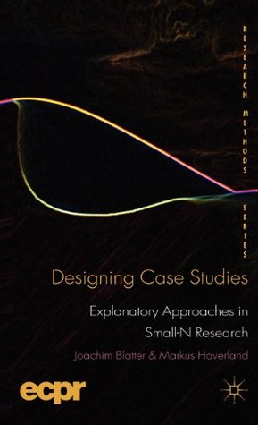 Designing Case Studies: Explanatory Approaches in Small-N Research (ECPR Research Methods)