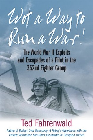 Wot a Way to Run a War!: The World War II Exploits and Escapades of a Pilot in the 352nd Fighter Group