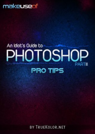An Idiot's Guide To Photoshop, Part 3: Pro Tips (Kindle Edition)