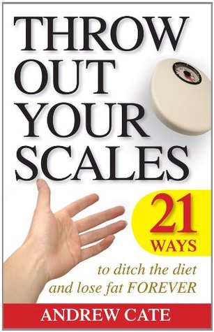 Throw Out Your Scales: 21 Ways to Ditch the Diet and Lose Fat Forever (Kindle Edition)