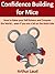 Confidence Building for Mice: How to Raise your Self Esteem and Conquer the World ...even if you are a bit on the timid side (Sheesh Pull Yourself Together, Man Book 3)