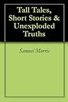 Tall Tales, Short Stories & Unexploded Truths