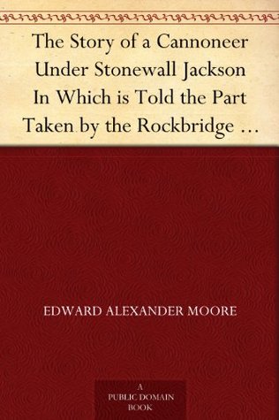 The Story of a Cannoneer Under Stonewall Jackson In Which is Told the Part Taken by the Rockbridge Artillery in the Army of Northern Virginia (Kindle Edition)