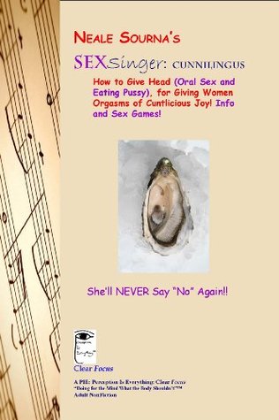 Neale Sourna's SexSinger: Cunnilingus_How to Give Head (Oral Sex and Eating Pussy), for Giving Women Orgasms of Cuntlicious Joy! Info and Games!