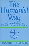 The Humanist Way: An Introduction to Ethical Humanist Religion The Humanist Way: An Introduction to Ethical Humanist Religion