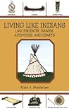 Living Like Indians: 1,001 Projects, Games, Activities, and Crafts Living Like Indians: 1,001 Projects, Games, Activities, and Crafts