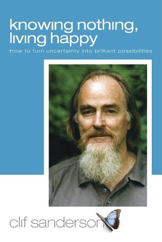 Knowing Nothing, Living Happy: How to turn uncertainty into brilliant possibilities.