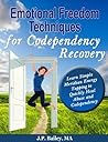 Emotional Freedom Techniques for Codependency Recovery: Learn Simple Meridian Energy Tapping to Quickly Heal Abuse and Codependency Emotional Freedom Techniques for Codependency Recovery: Learn Simple Meridian Energy Tapping to Quickly Heal Abuse and Codependency