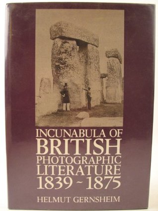 Incunabula of British Photographic Literature: A Bibliography of British Photographic Literature, 1839-75, and British Books Illustrated With Origin (Hardcover)