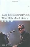 I Go to Extremes: The Billy Joel Story by Bill Smith (2007) Hardcover