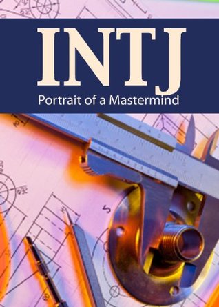 INTJ: Portrait of a Mastermind (Portraits of the 16 Personality Types Book 1)