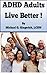 ADHD Adults - Live Better!