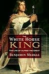 Book cover for The White Horse King: The Life of Alfred the Great