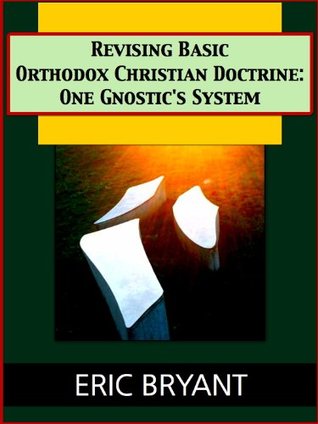 Revising Basic Orthodox Christian Doctrine: One Gnostic's System (Kindle Edition)