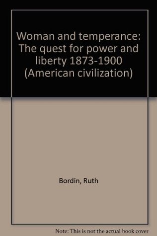 Woman and temperance: The quest for power and liberty, 1873-1900 (American civilization)