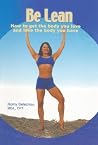 Be Lean: How to Get the Body You Love and Love the Body You Have Be Lean: How to Get the Body You Love and Love the Body You Have