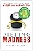 Dieting Madness: Facts and Fiction about Weightloss and Nutrition