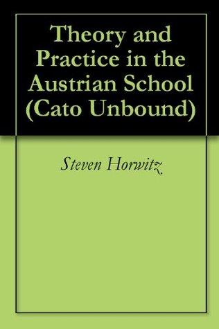 Theory and Practice in the Austrian School (Cato Unbound Book 92012)