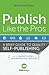 Publish Like the Pros: A Brief Guide to Quality Self Publishing and an Insider's Look at a Misunderstood Industry