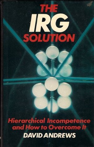 The IRG solution: Hierarchical incompetence and how to overcome it (Hardcover)