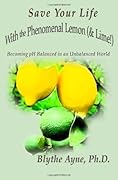 Save Your Life with the Phenomenal Lemon (& Lime!): Becoming pH Balanced in an Unbalanced World
