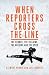 When Reporters Cross the Li...