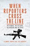 When Reporters Cross the Line: The Heroes, the Villains, the Hackers and the Spies