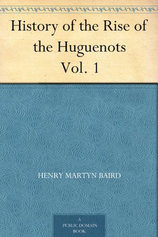 History of the Rise of the Huguenots Vol. 1 (Kindle Edition)
