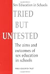 Tried, But Untested: The Aims and Outcomes of Sex Education in Schools Tried, But Untested: The Aims and Outcomes of Sex Education in Schools