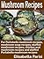 Mushroom Recipes: For Portobello mushroom recipes, mushroom soup recipes, stuffed mushroom recipes, chicken and mushroom recipes and stuffed Portabella mushroom recipes